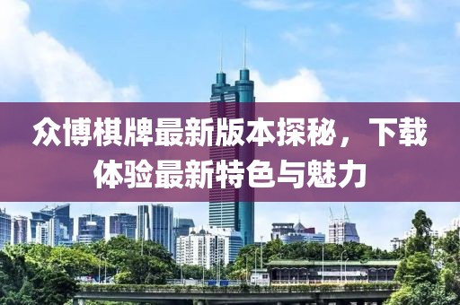 眾博棋牌最新版本探秘，下載體驗(yàn)最新特色與魅力