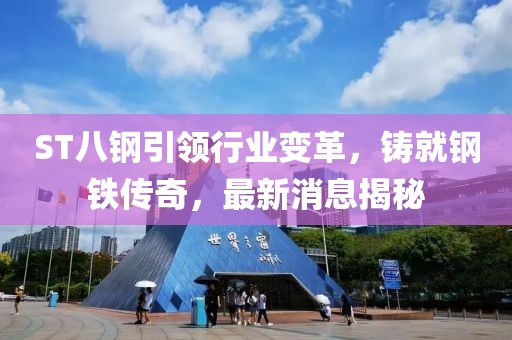 ST八鋼引領行業(yè)變革，鑄就鋼鐵傳奇，最新消息揭秘