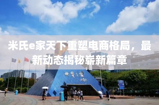 米氏e家天下重塑電商格局，最新動態(tài)揭秘嶄新篇章