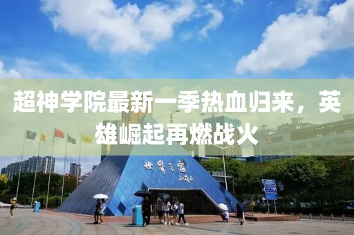 超神學院最新一季熱血歸來，英雄崛起再燃戰(zhàn)火