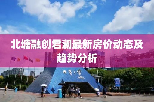 北塘融創(chuàng)君瀾最新房?jī)r(jià)動(dòng)態(tài)及趨勢(shì)分析