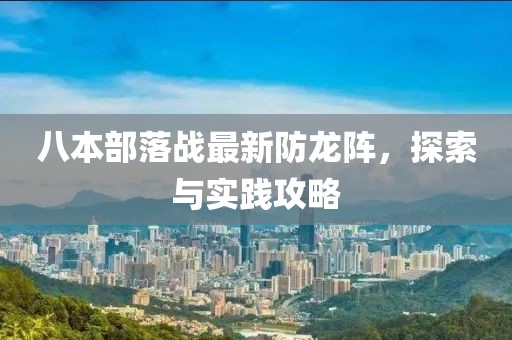 八本部落戰(zhàn)最新防龍陣，探索與實踐攻略