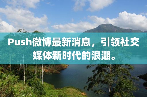 Push微博最新消息，引領(lǐng)社交媒體新時代的浪潮。
