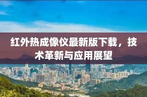 紅外熱成像儀最新版下載，技術(shù)革新與應(yīng)用展望