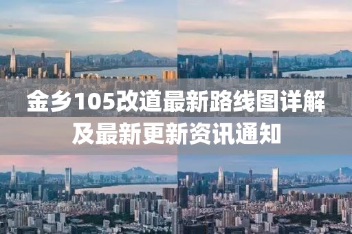 金鄉(xiāng)105改道最新路線圖詳解及最新更新資訊通知