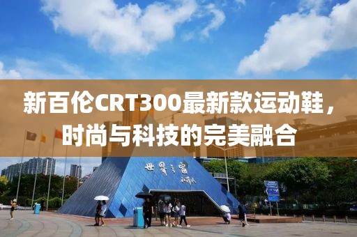 新百倫CRT300最新款運(yùn)動(dòng)鞋，時(shí)尚與科技的完美融合