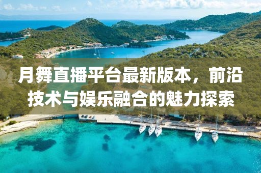 月舞直播平臺最新版本，前沿技術(shù)與娛樂融合的魅力探索