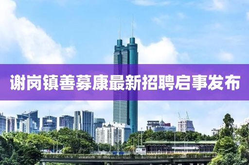 謝崗鎮(zhèn)善募康最新招聘啟事發(fā)布