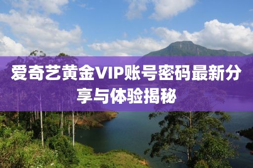 愛奇藝黃金VIP賬號(hào)密碼最新分享與體驗(yàn)揭秘