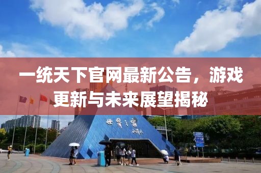一統(tǒng)天下官網(wǎng)最新公告，游戲更新與未來展望揭秘