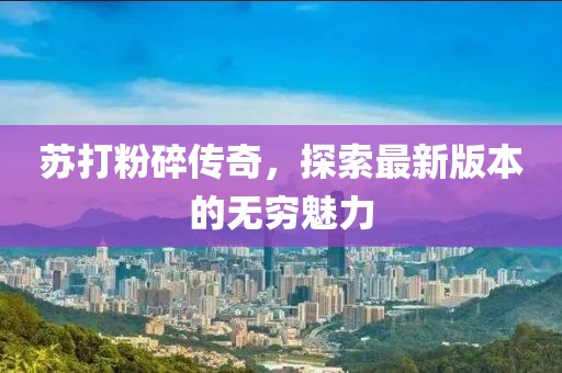 蘇打粉碎傳奇，探索最新版本的無窮魅力