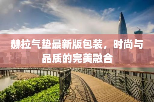 赫拉氣墊最新版包裝，時(shí)尚與品質(zhì)的完美融合