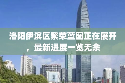 洛陽(yáng)伊濱區(qū)繁榮藍(lán)圖正在展開(kāi)，最新進(jìn)展一覽無(wú)余
