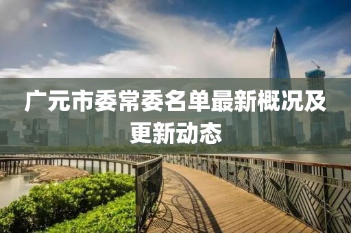 廣元市委常委名單最新概況及更新動(dòng)態(tài)