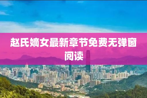 趙氏嫡女最新章節(jié)免費(fèi)無(wú)彈窗閱讀