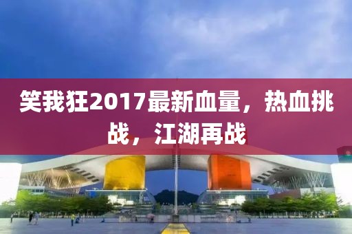 笑我狂2017最新血量，熱血挑戰(zhàn)，江湖再戰(zhàn)