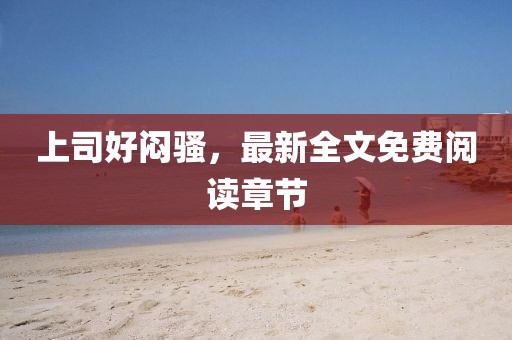 上司好悶騷，最新全文免費閱讀章節(jié)