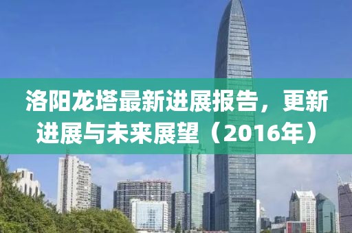 洛陽龍塔最新進展報告，更新進展與未來展望（2016年）