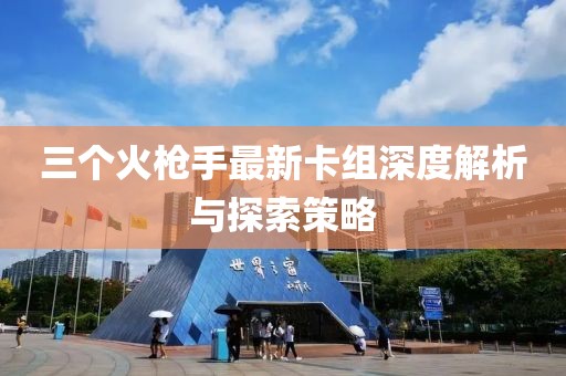 三個(gè)火槍手最新卡組深度解析與探索策略