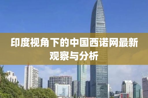 印度視角下的中國西諾網(wǎng)最新觀察與分析