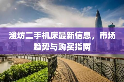 濰坊二手機(jī)床最新信息，市場趨勢與購買指南