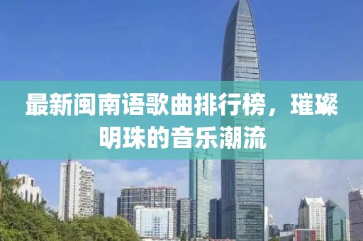 最新閩南語(yǔ)歌曲排行榜，璀璨明珠的音樂(lè)潮流