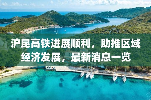 滬昆高鐵進展順利，助推區(qū)域經(jīng)濟發(fā)展，最新消息一覽