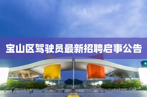 寶山區(qū)駕駛員最新招聘啟事公告