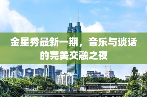 金星秀最新一期，音樂(lè)與談話的完美交融之夜