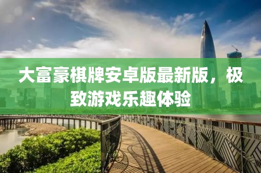 大富豪棋牌安卓版最新版，極致游戲樂趣體驗