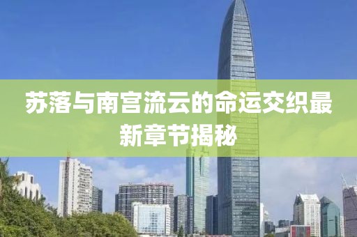 蘇落與南宮流云的命運(yùn)交織最新章節(jié)揭秘