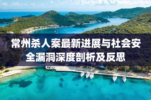 常州殺人案最新進(jìn)展與社會(huì)安全漏洞深度剖析及反思