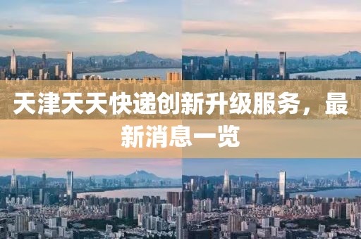 天津天天快遞創(chuàng)新升級服務(wù)，最新消息一覽