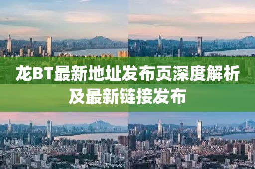 龍BT最新地址發(fā)布頁深度解析及最新鏈接發(fā)布