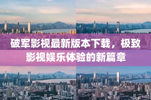 破軍影視最新版本下載，極致影視娛樂體驗的新篇章