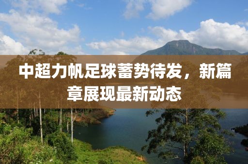 中超力帆足球蓄勢(shì)待發(fā)，新篇章展現(xiàn)最新動(dòng)態(tài)