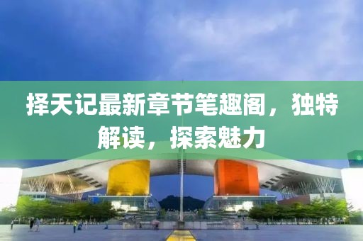 擇天記最新章節(jié)筆趣閣，獨特解讀，探索魅力