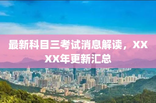 最新科目三考試消息解讀，XXXX年更新匯總