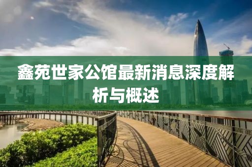 鑫苑世家公館最新消息深度解析與概述