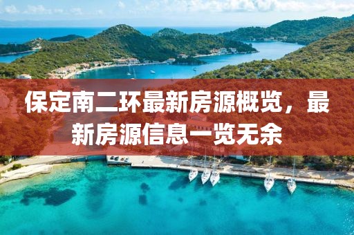 保定南二環(huán)最新房源概覽，最新房源信息一覽無余