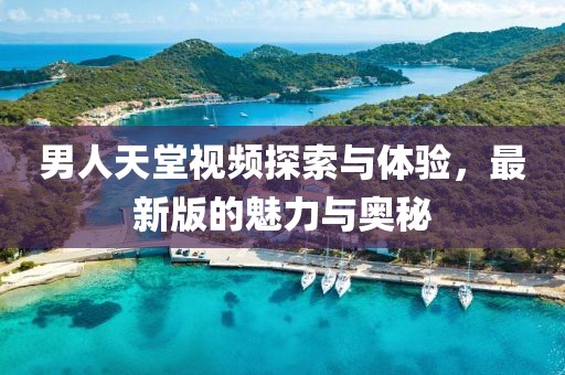 男人天堂視頻探索與體驗，最新版的魅力與奧秘