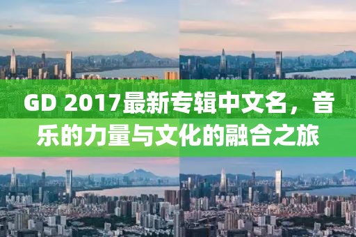 GD 2017最新專輯中文名，音樂的力量與文化的融合之旅