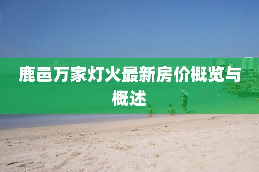 鹿邑萬(wàn)家燈火最新房?jī)r(jià)概覽與概述