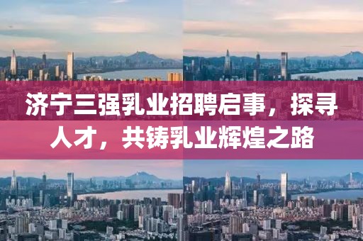 濟寧三強乳業(yè)招聘啟事，探尋人才，共鑄乳業(yè)輝煌之路