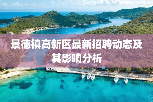 景德鎮(zhèn)高新區(qū)最新招聘動(dòng)態(tài)及其影響分析