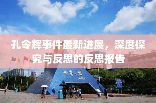 孔令輝事件最新進展，深度探究與反思的反思報告