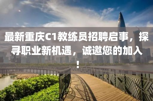 最新重慶C1教練員招聘啟事，探尋職業(yè)新機(jī)遇，誠邀您的加入！
