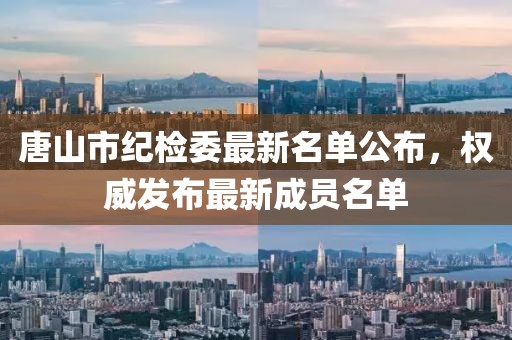 唐山市紀檢委最新名單公布，權(quán)威發(fā)布最新成員名單