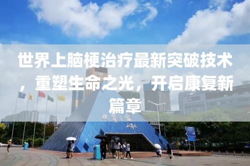 世界上腦梗治療最新突破技術(shù)，重塑生命之光，開(kāi)啟康復(fù)新篇章