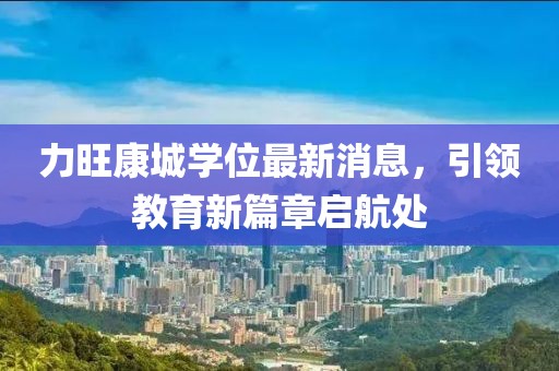 力旺康城學(xué)位最新消息，引領(lǐng)教育新篇章啟航處